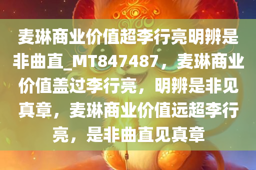 麦琳商业价值超李行亮明辨是非曲直_MT847487，麦琳商业价值盖过李行亮，明辨是非见真章，麦琳商业价值远超李行亮，是非曲直见真章