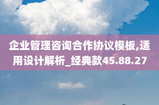 企业管理咨询合作协议模板,适用设计解析_经典款45.88.27