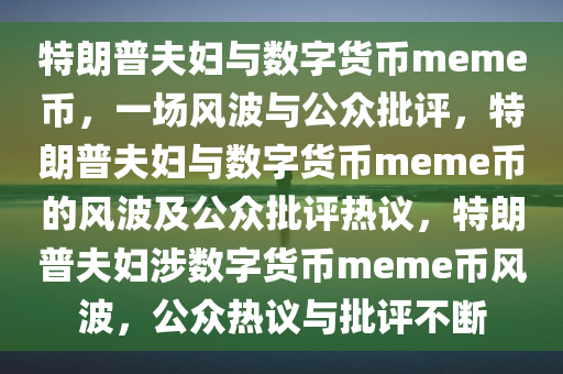 特朗普夫妇与数字货币meme币，一场风波与公众批评，特朗普夫妇与数字货币meme币的风波及公众批评热议，特朗普夫妇涉数字货币meme币风波，公众热议与批评不断