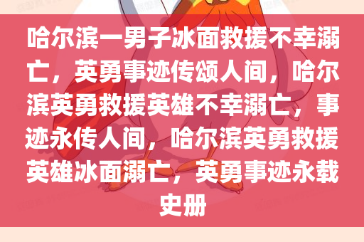 哈尔滨一男子冰面救援不幸溺亡，英勇事迹传颂人间，哈尔滨英勇救援英雄不幸溺亡，事迹永传人间，哈尔滨英勇救援英雄冰面溺亡，英勇事迹永载史册