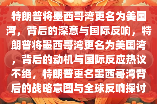 特朗普将墨西哥湾更名为美国湾，背后的深意与国际反响，特朗普将墨西哥湾更名为美国湾，背后的动机与国际反应热议不绝，特朗普更名墨西哥湾背后的战略意图与全球反响探讨