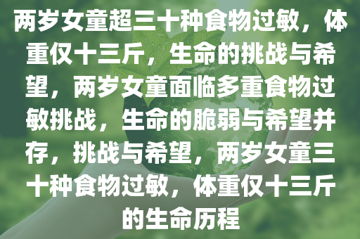 两岁女童超三十种食物过敏，体重仅十三斤，生命的挑战与希望，两岁女童面临多重食物过敏挑战，生命的脆弱与希望并存，挑战与希望，两岁女童三十种食物过敏，体重仅十三斤的生命历程