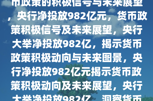 央行再次净投放982亿元，货币政策的积极信号与未来展望，央行净投放982亿元，货币政策积极信号及未来展望，央行大举净投放982亿，揭示货币政策积极动向与未来图景，央行净投放982亿元揭示货币政策积极动向及未来展望，央行大举净投放982亿，洞察货币政策积极动向与未来图景