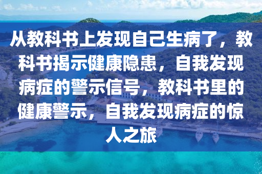 从教科书上发现自己生病了，教科书揭示健康隐患，自我发现病症的警示信号，教科书里的健康警示，自我发现病症的惊人之旅