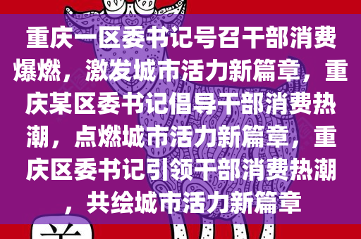 重庆一区委书记号召干部消费爆燃，激发城市活力新篇章，重庆某区委书记倡导干部消费热潮，点燃城市活力新篇章，重庆区委书记引领干部消费热潮，共绘城市活力新篇章