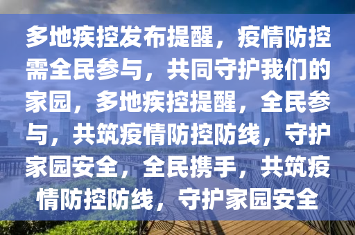 多地疾控发布提醒，疫情防控需全民参与，共同守护我们的家园，多地疾控提醒，全民参与，共筑疫情防控防线，守护家园安全，全民携手，共筑疫情防控防线，守护家园安全