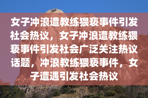 女子冲浪遭教练猥亵事件引发社会热议，女子冲浪遭教练猥亵事件引发社会广泛关注热议话题，冲浪教练猥亵事件，女子遭遇引发社会热议