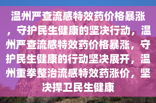 温州严查流感特效药价格暴涨，守护民生健康的坚决行动，温州严查流感特效药价格暴涨，守护民生健康的行动坚决展开，温州重拳整治流感特效药涨价，坚决捍卫民生健康