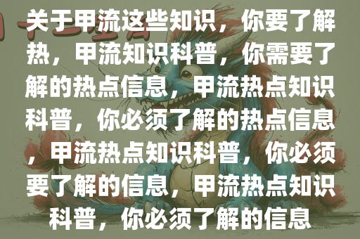 关于甲流这些知识，你要了解热，甲流知识科普，你需要了解的热点信息，甲流热点知识科普，你必须了解的热点信息，甲流热点知识科普，你必须要了解的信息，甲流热点知识科普，你必须了解的信息