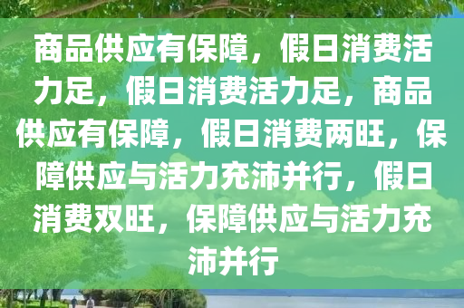 商品供应有保障，假日消费活力足，假日消费活力足，商品供应有保障，假日消费两旺，保障供应与活力充沛并行，假日消费双旺，保障供应与活力充沛并行