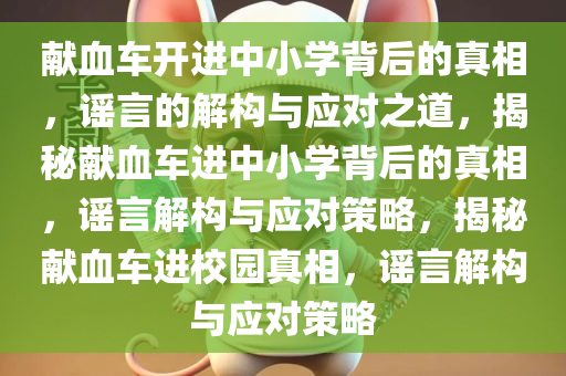 献血车开进中小学背后的真相，谣言的解构与应对之道，揭秘献血车进中小学背后的真相，谣言解构与应对策略，揭秘献血车进校园真相，谣言解构与应对策略