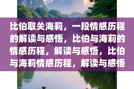 比伯取关海莉，一段情感历程的解读与感悟，比伯与海莉的情感历程，解读与感悟，比伯与海莉情感历程，解读与感悟