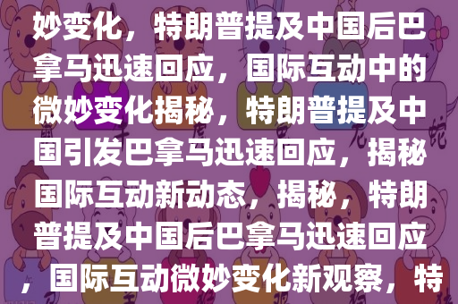 特朗普提及中国一小时后巴拿马迅速回应，国际互动中的微妙变化，特朗普提及中国后巴拿马迅速回应，国际互动中的微妙变化揭秘，特朗普提及中国引发巴拿马迅速回应，揭秘国际互动新动态，揭秘，特朗普提及中国后巴拿马迅速回应，国际互动微妙变化新观察，特朗普提及中国引发巴拿马迅速回应，国际互动新动态揭秘