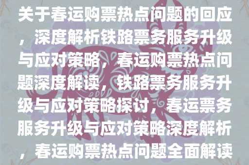 关于春运购票热点问题的回应，深度解析铁路票务服务升级与应对策略，春运购票热点问题深度解读，铁路票务服务升级与应对策略探讨，春运票务服务升级与应对策略深度解析，春运购票热点问题全面解读