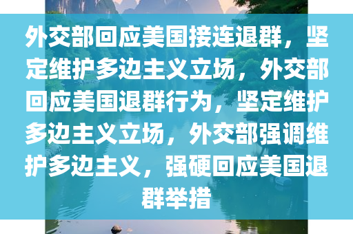 外交部回应美国接连退群，坚定维护多边主义立场，外交部回应美国退群行为，坚定维护多边主义立场，外交部强调维护多边主义，强硬回应美国退群举措