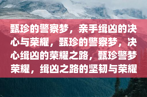 甄珍的警察梦，亲手缉凶的决心与荣耀，甄珍的警察梦，决心缉凶的荣耀之路，甄珍警梦荣耀，缉凶之路的坚韧与荣耀