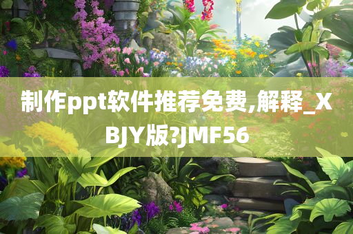 制作ppt软件推荐免费,解释_XBJY版?JMF56