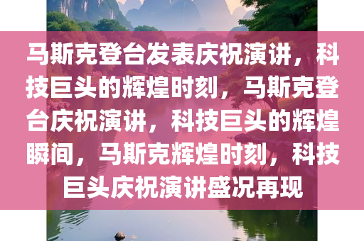 马斯克登台发表庆祝演讲，科技巨头的辉煌时刻，马斯克登台庆祝演讲，科技巨头的辉煌瞬间，马斯克辉煌时刻，科技巨头庆祝演讲盛况再现