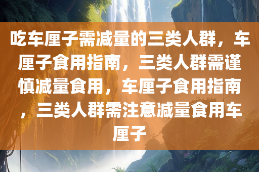 吃车厘子需减量的三类人群，车厘子食用指南，三类人群需谨慎减量食用，车厘子食用指南，三类人群需注意减量食用车厘子