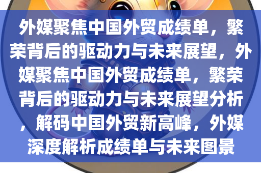 外媒聚焦中国外贸成绩单，繁荣背后的驱动力与未来展望，外媒聚焦中国外贸成绩单，繁荣背后的驱动力与未来展望分析，解码中国外贸新高峰，外媒深度解析成绩单与未来图景