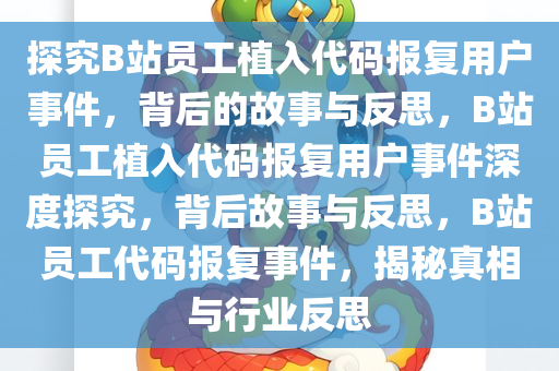 探究B站员工植入代码报复用户事件，背后的故事与反思，B站员工植入代码报复用户事件深度探究，背后故事与反思，B站员工代码报复事件，揭秘真相与行业反思