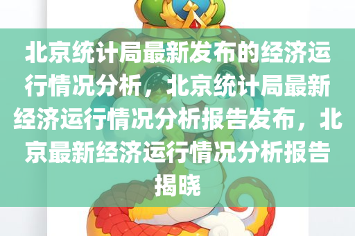 北京统计局最新发布的经济运行情况分析，北京统计局最新经济运行情况分析报告发布，北京最新经济运行情况分析报告揭晓