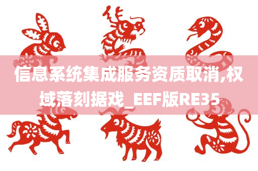 信息系统集成服务资质取消,权域落刻据戏_EEF版RE35