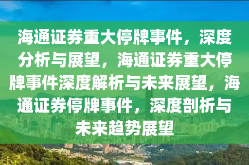 海通证券重大停牌事件，深度分析与展望，海通证券重大停牌事件深度解析与未来展望，海通证券停牌事件，深度剖析与未来趋势展望