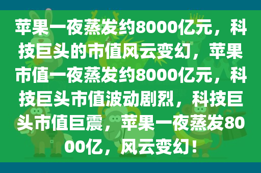 苹果一夜蒸发约8000亿元，科技巨头的市值风云变幻，苹果市值一夜蒸发约8000亿元，科技巨头市值波动剧烈，科技巨头市值巨震，苹果一夜蒸发8000亿，风云变幻！