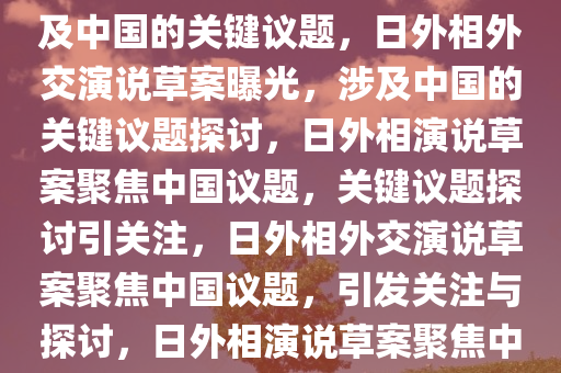 日外相外交演说草案曝光，涉及中国的关键议题，日外相外交演说草案曝光，涉及中国的关键议题探讨，日外相演说草案聚焦中国议题，关键议题探讨引关注，日外相外交演说草案聚焦中国议题，引发关注与探讨，日外相演说草案聚焦中国议题，引发国际关注与热议