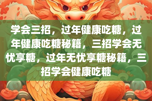 学会三招，过年健康吃糖，过年健康吃糖秘籍，三招学会无忧享糖，过年无忧享糖秘籍，三招学会健康吃糖