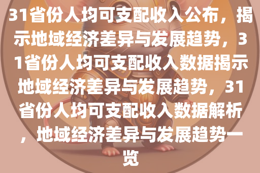 31省份人均可支配收入公布，揭示地域经济差异与发展趋势，31省份人均可支配收入数据揭示地域经济差异与发展趋势，31省份人均可支配收入数据解析，地域经济差异与发展趋势一览