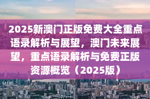 2025新澳门正版免费大全重点语录解析与展望，澳门未来展望，重点语录解析与免费正版资源概览（2025版）