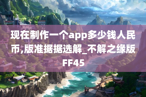 现在制作一个app多少钱人民币,版准据据选解_不解之缘版FF45