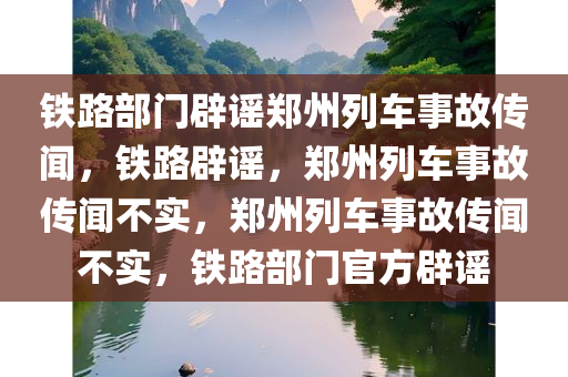 铁路部门辟谣郑州列车事故传闻，铁路辟谣，郑州列车事故传闻不实，郑州列车事故传闻不实，铁路部门官方辟谣