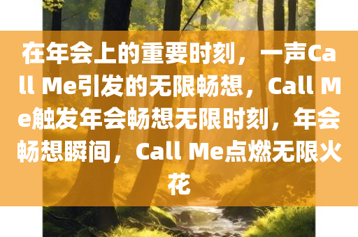 在年会上的重要时刻，一声Call Me引发的无限畅想，Call Me触发年会畅想无限时刻，年会畅想瞬间，Call Me点燃无限火花