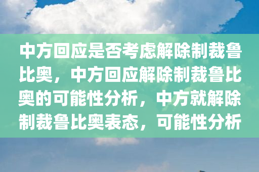 中方回应是否考虑解除制裁鲁比奥，中方回应解除制裁鲁比奥的可能性分析，中方就解除制裁鲁比奥表态，可能性分析