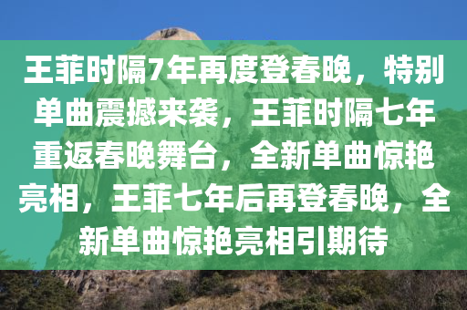 王菲时隔7年再度登春晚，特别单曲震撼来袭，王菲时隔七年重返春晚舞台，全新单曲惊艳亮相，王菲七年后再登春晚，全新单曲惊艳亮相引期待