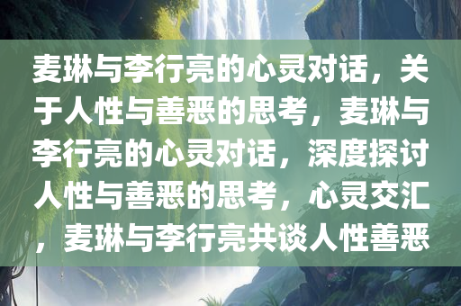 麦琳与李行亮的心灵对话，关于人性与善恶的思考，麦琳与李行亮的心灵对话，深度探讨人性与善恶的思考，心灵交汇，麦琳与李行亮共谈人性善恶