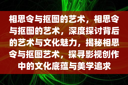 相思令与抠图的艺术，相思令与抠图的艺术，深度探讨背后的艺术与文化魅力，揭秘相思令与抠图艺术，探寻影视创作中的文化底蕴与美学追求