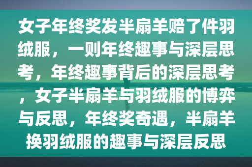 女子年终奖发半扇羊赔了件羽绒服，一则年终趣事与深层思考，年终趣事背后的深层思考，女子半扇羊与羽绒服的博弈与反思，年终奖奇遇，半扇羊换羽绒服的趣事与深层反思