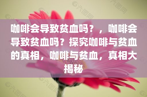 咖啡会导致贫血吗？，咖啡会导致贫血吗？探究咖啡与贫血的真相，咖啡与贫血，真相大揭秘