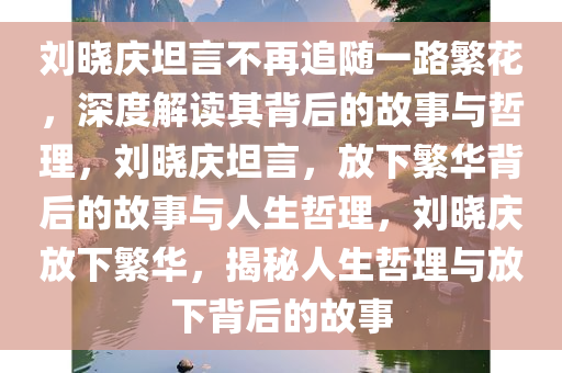 刘晓庆说下次不去一路繁花了