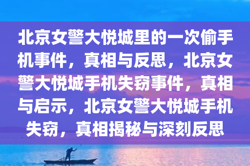 北京女警大悦城里的一次偷手机事件，真相与反思，北京女警大悦城手机失窃事件，真相与启示，北京女警大悦城手机失窃，真相揭秘与深刻反思