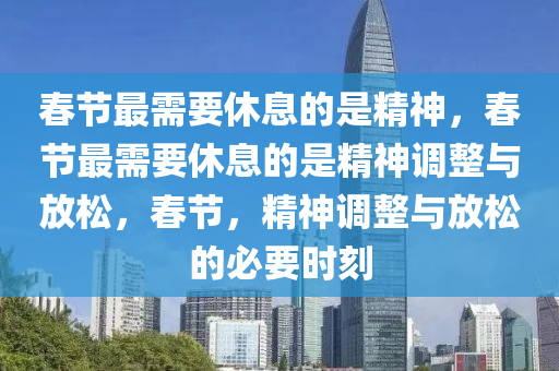 春节最需要休息的是精神，春节最需要休息的是精神调整与放松，春节，精神调整与放松的必要时刻