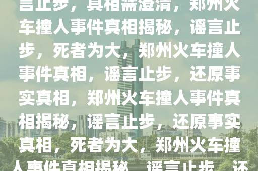 郑州有人跳桥被火车撞亡？谣言止步，真相需澄清，郑州火车撞人事件真相揭秘，谣言止步，死者为大，郑州火车撞人事件真相，谣言止步，还原事实真相，郑州火车撞人事件真相揭秘，谣言止步，还原事实真相，死者为大，郑州火车撞人事件真相揭秘，谣言止步，还原事实真相