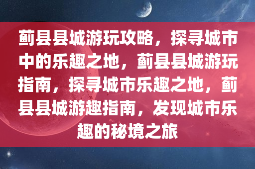 蓟县县城游玩攻略，探寻城市中的乐趣之地，蓟县县城游玩指南，探寻城市乐趣之地，蓟县县城游趣指南，发现城市乐趣的秘境之旅