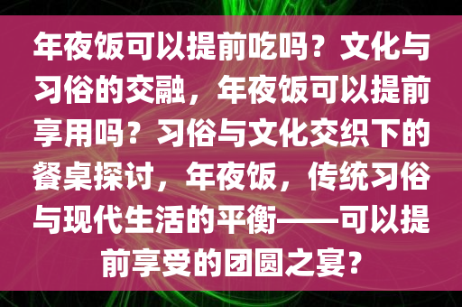 年夜饭可以提前吃吗？文化与习俗的交融，年夜饭可以提前享用吗？习俗与文化交织下的餐桌探讨，年夜饭，传统习俗与现代生活的平衡——可以提前享受的团圆之宴？