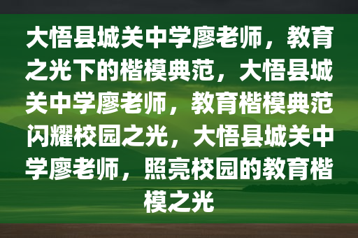 大悟县城关中学廖老师，教育之光下的楷模典范，大悟县城关中学廖老师，教育楷模典范闪耀校园之光，大悟县城关中学廖老师，照亮校园的教育楷模之光