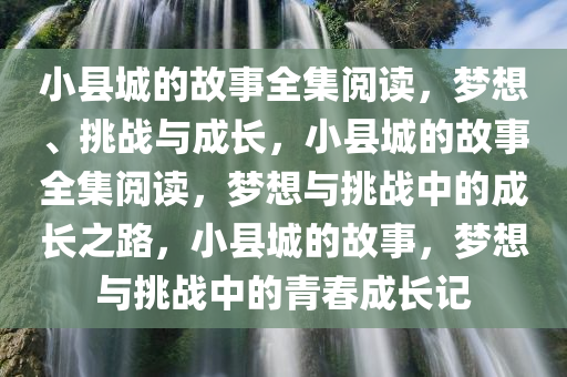 小县城的故事全集阅读，梦想、挑战与成长，小县城的故事全集阅读，梦想与挑战中的成长之路，小县城的故事，梦想与挑战中的青春成长记